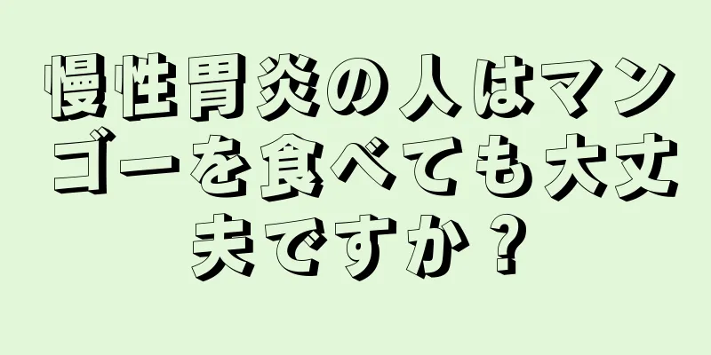 慢性胃炎の人はマンゴーを食べても大丈夫ですか？