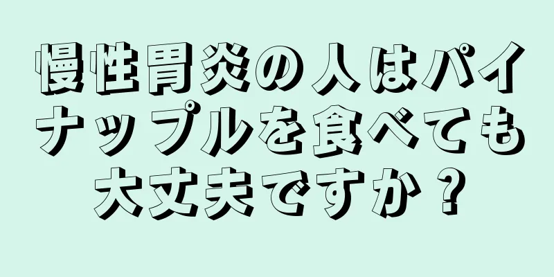 慢性胃炎の人はパイナップルを食べても大丈夫ですか？