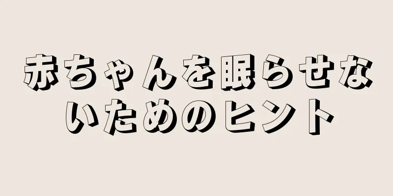 赤ちゃんを眠らせないためのヒント