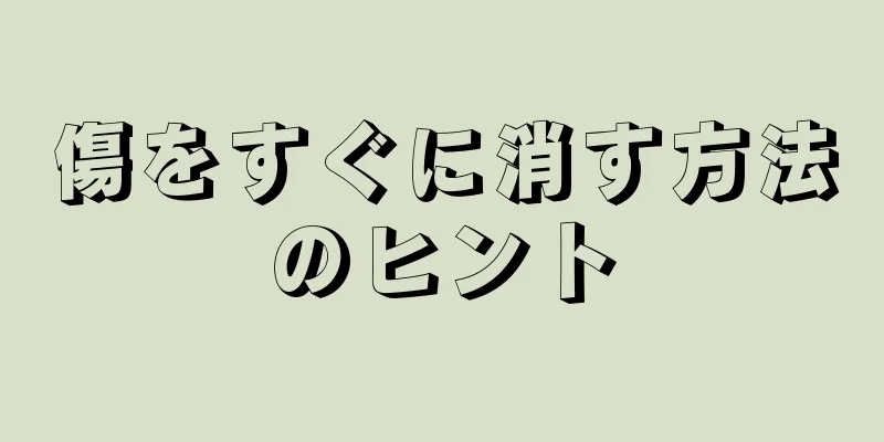 傷をすぐに消す方法のヒント