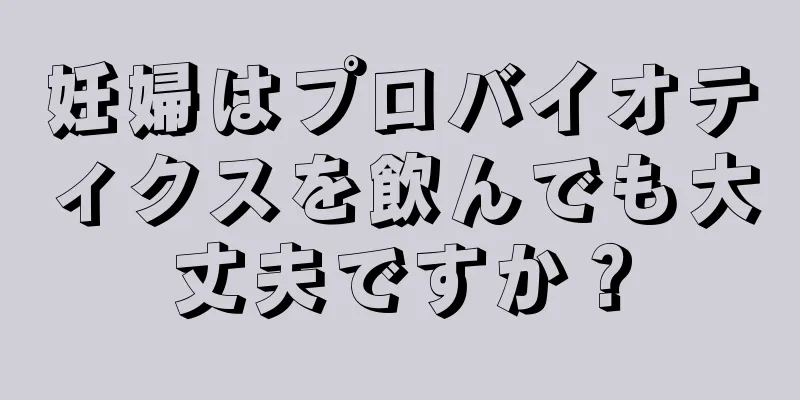 妊婦はプロバイオティクスを飲んでも大丈夫ですか？