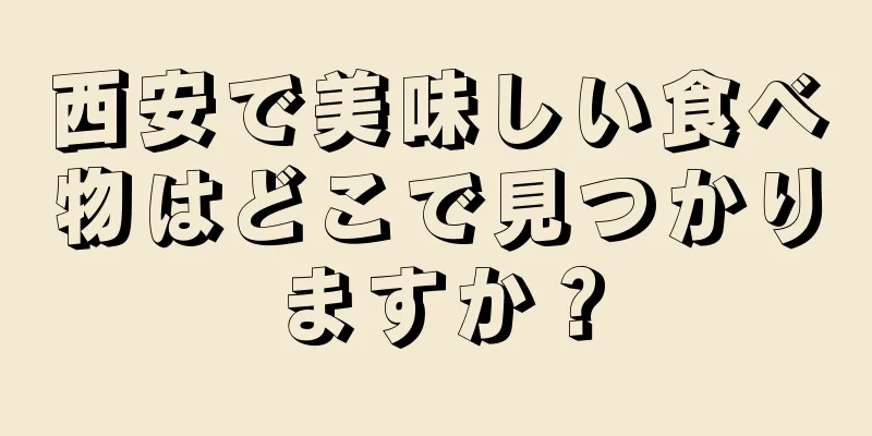 西安で美味しい食べ物はどこで見つかりますか？