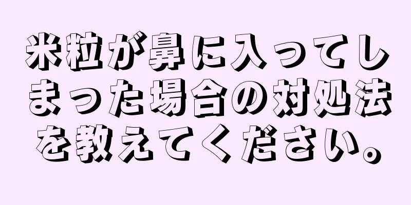 米粒が鼻に入ってしまった場合の対処法を教えてください。