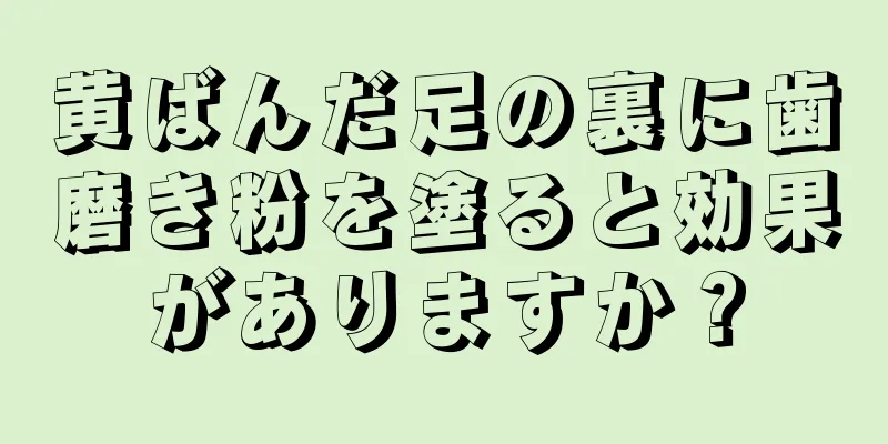 黄ばんだ足の裏に歯磨き粉を塗ると効果がありますか？