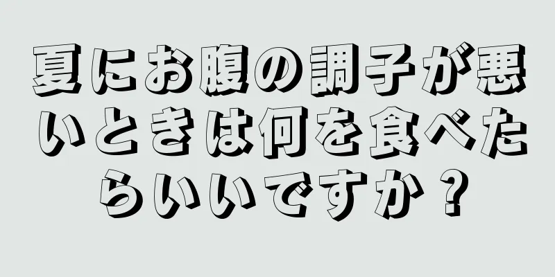 夏にお腹の調子が悪いときは何を食べたらいいですか？