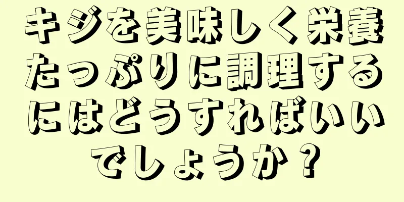 キジを美味しく栄養たっぷりに調理するにはどうすればいいでしょうか？