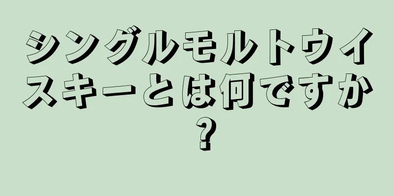 シングルモルトウイスキーとは何ですか？