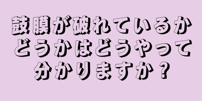 鼓膜が破れているかどうかはどうやって分かりますか？