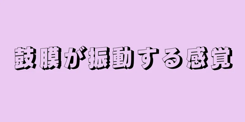 鼓膜が振動する感覚