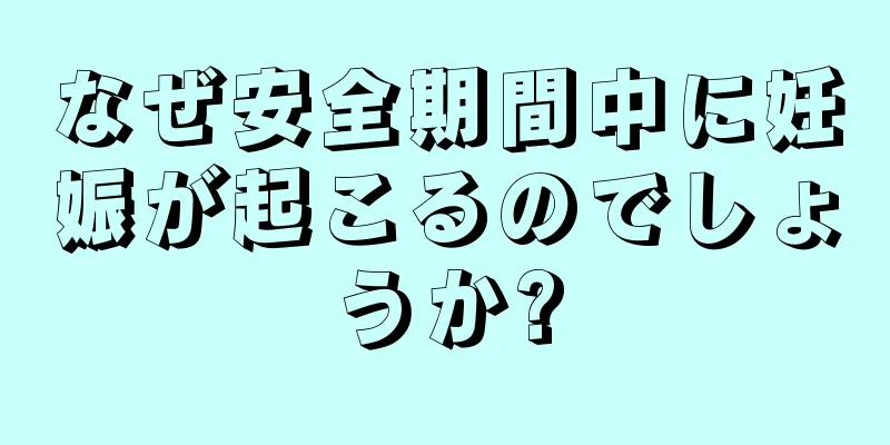 なぜ安全期間中に妊娠が起こるのでしょうか?