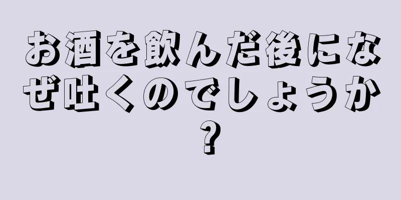 お酒を飲んだ後になぜ吐くのでしょうか？