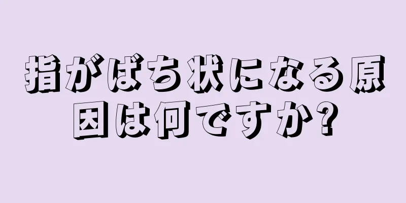 指がばち状になる原因は何ですか?