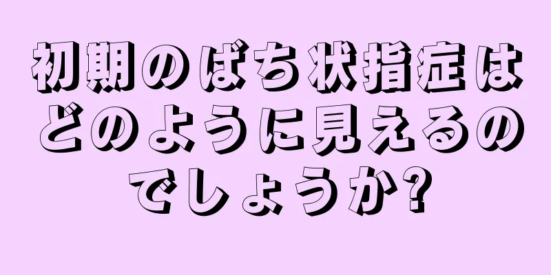 初期のばち状指症はどのように見えるのでしょうか?