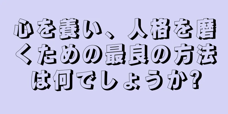 心を養い、人格を磨くための最良の方法は何でしょうか?