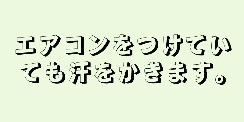 エアコンをつけていても汗をかきます。