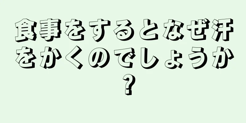 食事をするとなぜ汗をかくのでしょうか？