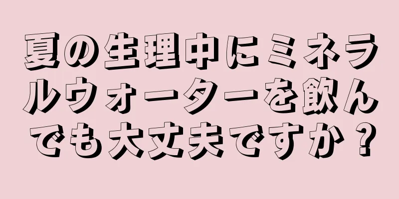 夏の生理中にミネラルウォーターを飲んでも大丈夫ですか？