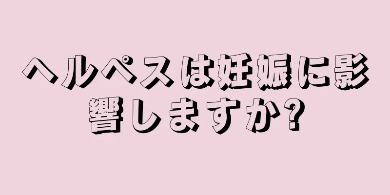 ヘルペスは妊娠に影響しますか?