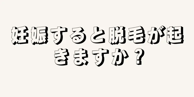 妊娠すると脱毛が起きますか？