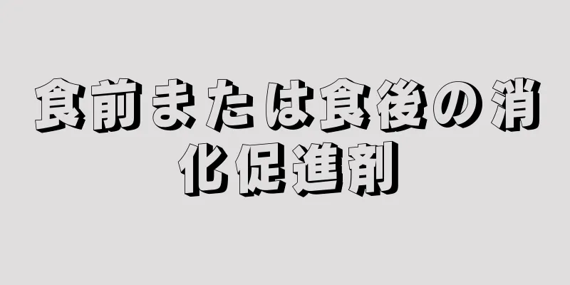 食前または食後の消化促進剤