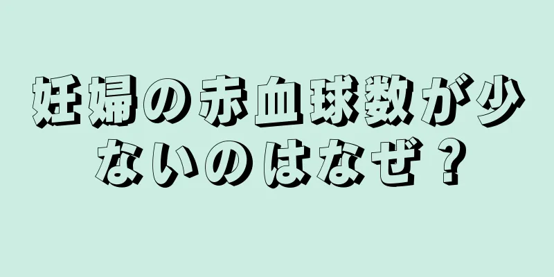 妊婦の赤血球数が少ないのはなぜ？