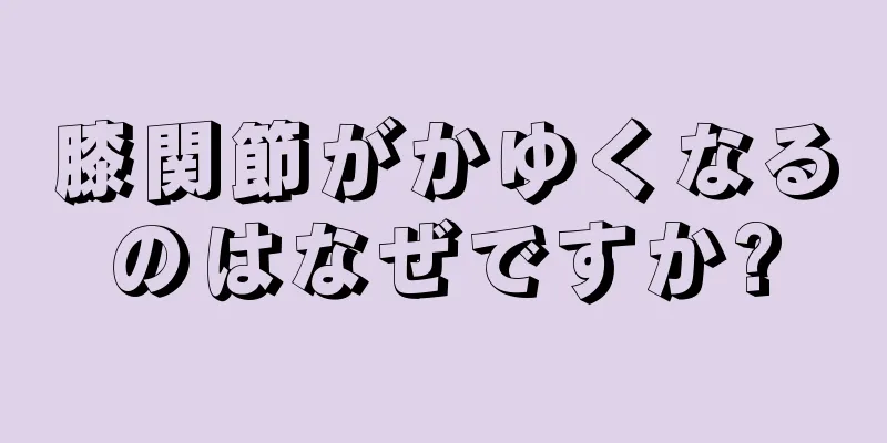 膝関節がかゆくなるのはなぜですか?