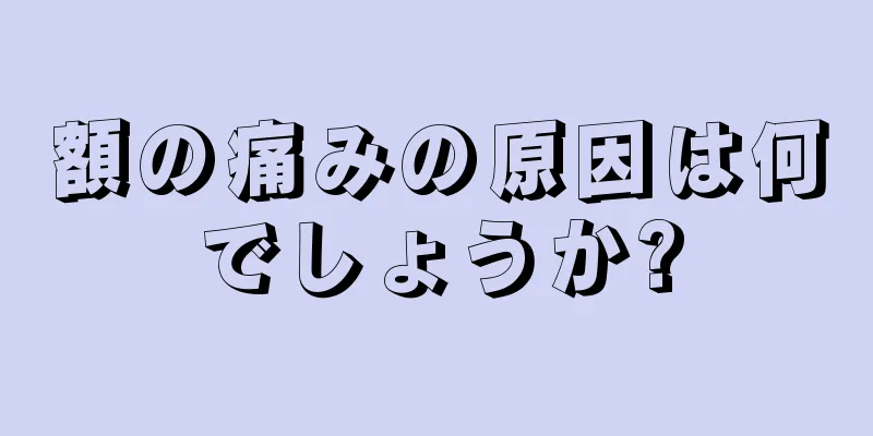 額の痛みの原因は何でしょうか?