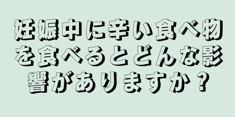 妊娠中に辛い食べ物を食べるとどんな影響がありますか？