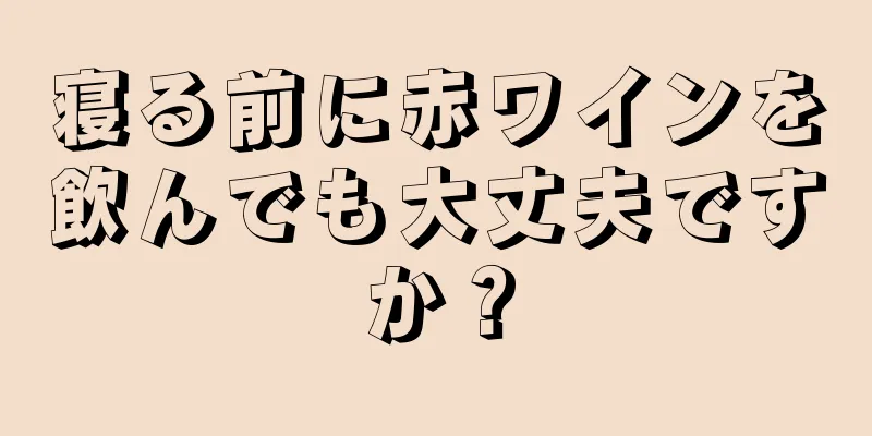 寝る前に赤ワインを飲んでも大丈夫ですか？