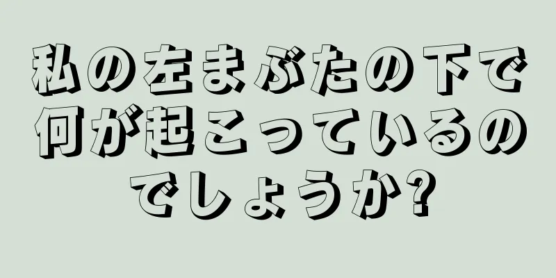 私の左まぶたの下で何が起こっているのでしょうか?