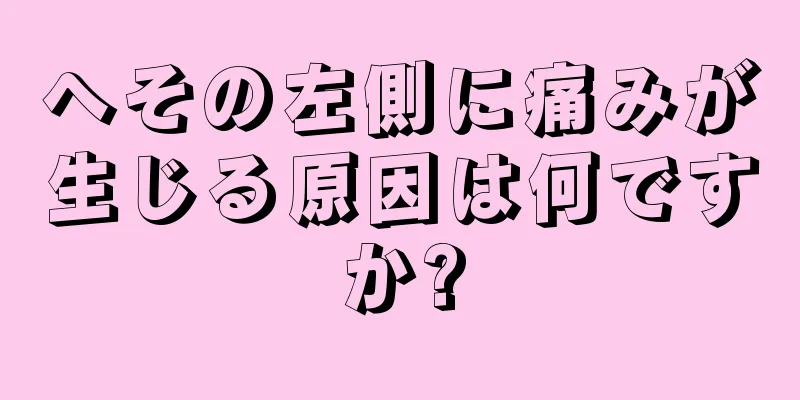 へその左側に痛みが生じる原因は何ですか?