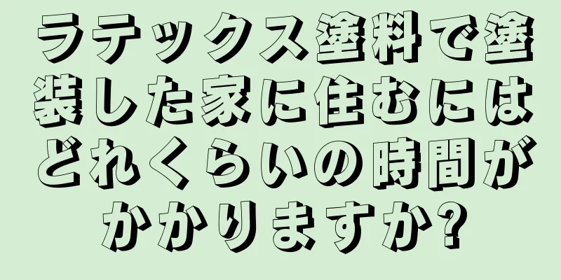 ラテックス塗料で塗装した家に住むにはどれくらいの時間がかかりますか?