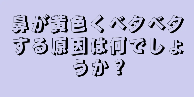 鼻が黄色くベタベタする原因は何でしょうか？