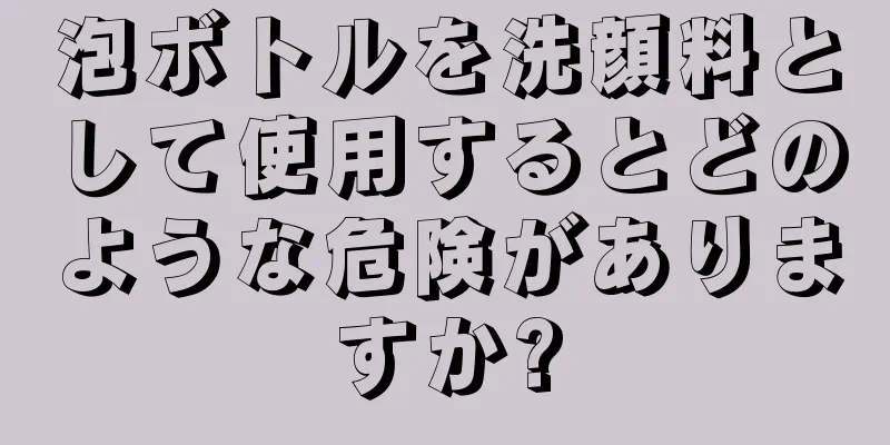 泡ボトルを洗顔料として使用するとどのような危険がありますか?