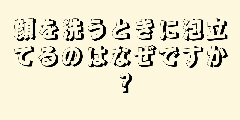 顔を洗うときに泡立てるのはなぜですか？