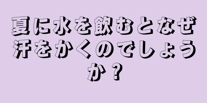 夏に水を飲むとなぜ汗をかくのでしょうか？