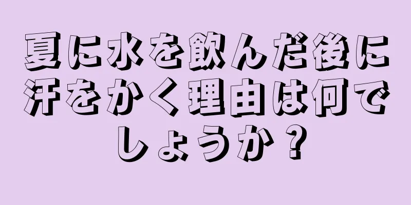 夏に水を飲んだ後に汗をかく理由は何でしょうか？