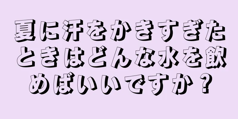 夏に汗をかきすぎたときはどんな水を飲めばいいですか？