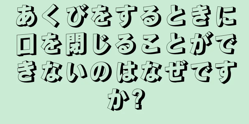 あくびをするときに口を閉じることができないのはなぜですか?