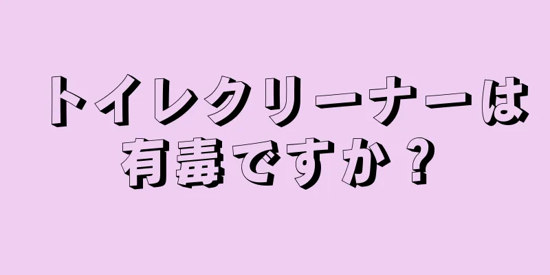 トイレクリーナーは有毒ですか？