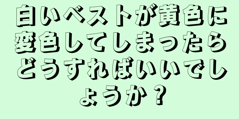 白いベストが黄色に変色してしまったらどうすればいいでしょうか？