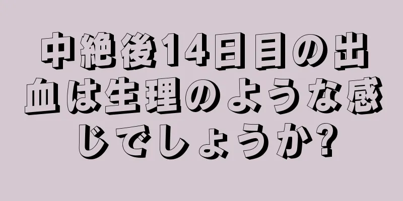 中絶後14日目の出血は生理のような感じでしょうか?