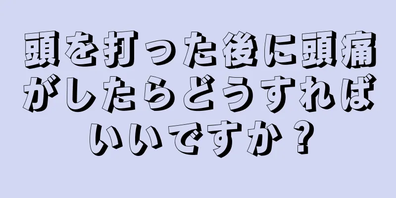 頭を打った後に頭痛がしたらどうすればいいですか？