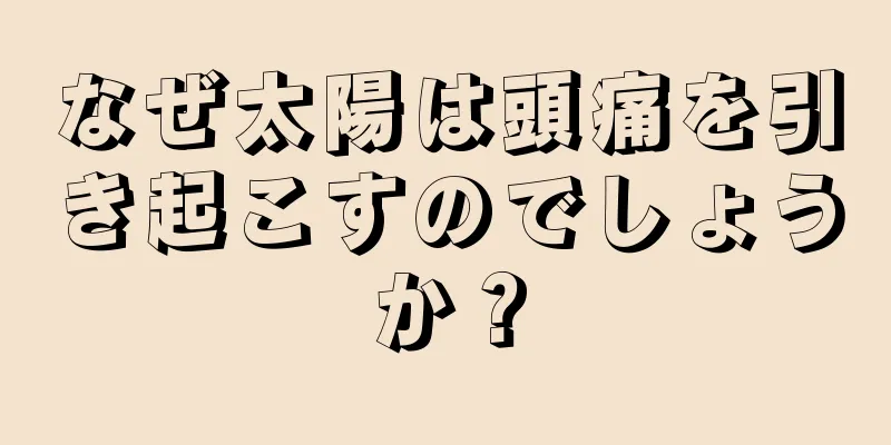 なぜ太陽は頭痛を引き起こすのでしょうか？