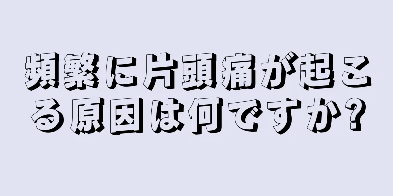 頻繁に片頭痛が起こる原因は何ですか?