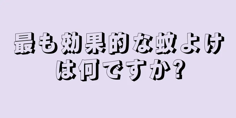 最も効果的な蚊よけは何ですか?