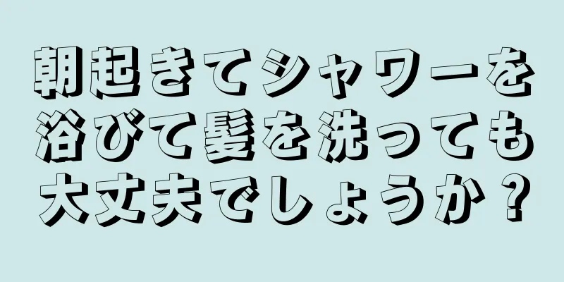 朝起きてシャワーを浴びて髪を洗っても大丈夫でしょうか？