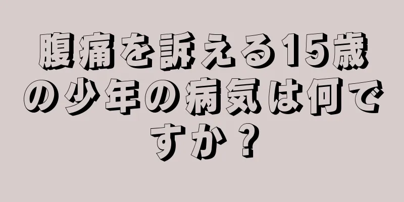 腹痛を訴える15歳の少年の病気は何ですか？