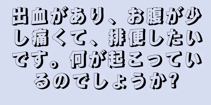 出血があり、お腹が少し痛くて、排便したいです。何が起こっているのでしょうか?