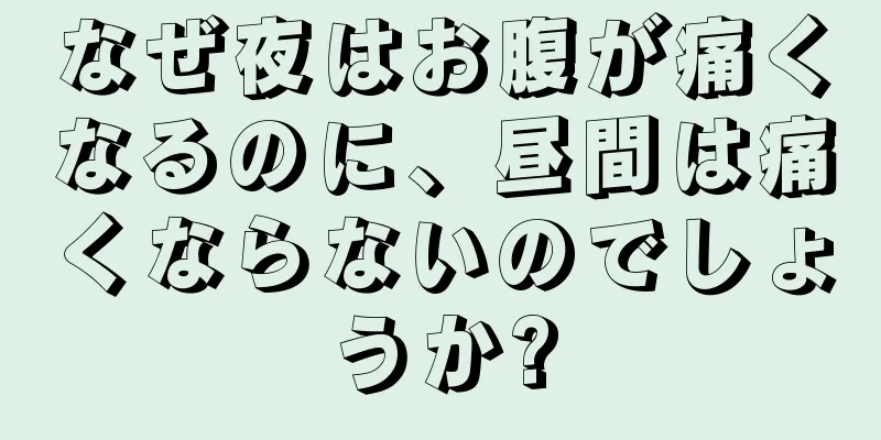 なぜ夜はお腹が痛くなるのに、昼間は痛くならないのでしょうか?